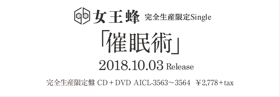 女王蜂完全生産限定シングル『催眠術』2018.10.03 Release(AICL-3563〜3564　　価格：￥2,778＋tax)