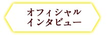 オフィシャルインタビュー