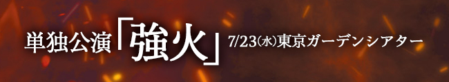 単独公演「強火」7/23(水)＠東京ガーデンシアター